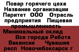 Повар горячего цеха › Название организации ­ Паритет, ООО › Отрасль предприятия ­ Пищевая промышленность › Минимальный оклад ­ 28 000 - Все города Работа » Вакансии   . Чувашия респ.,Новочебоксарск г.